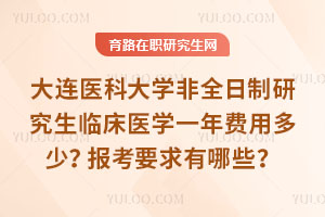 大连医科大学非全日制研究生临床医学一年费用多少?报考要求有哪些?