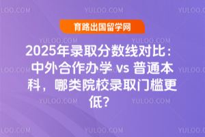 2025年录取分数线对比:中外合作办学 vs 普通本科,哪类院校录取门槛更低?