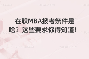 在职MBA报考条件是啥?这些要求你得知道!