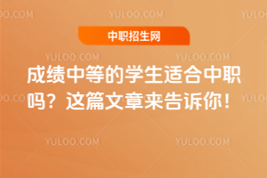 成绩中等的学生适合中职吗？这篇文章来告诉你！