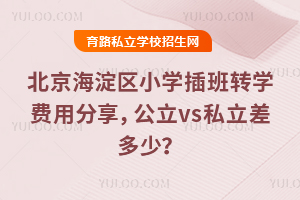 北京海淀区小学插班转学费用分享,公立vs私立差多少?