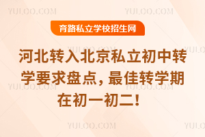 河北转入北京私立初中转学要求盘点,初三不接收插班,最佳转学期在初一初二!