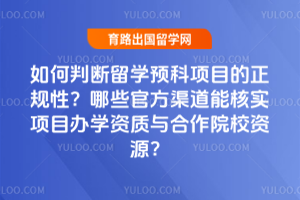 如何判断留学预科项目的正规性?哪些官方渠道能核实项目办学资质与合作院校资源?