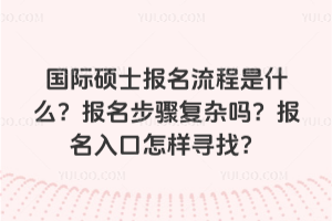 国际硕士报名流程是什么?报名步骤复杂吗?报名入口怎样寻找?