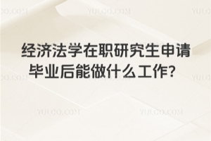 经济法学在职研究生申请毕业后能做什么工作?