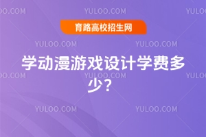 学动漫游戏设计学费多少?哪个院校开设该专业?