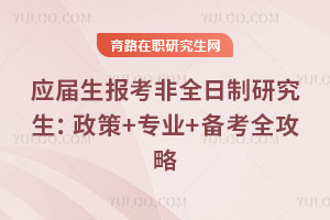 应届生报考非全日制研究生：政策+专业+备考全攻略
