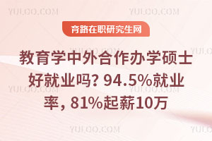 教育学中外合作办学硕士好就业吗?94.5%就业率,81%起薪10万