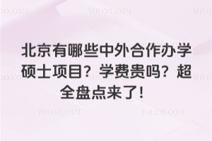 北京有哪些中外合作办学硕士项目?学费贵吗?超全盘点来了!