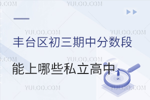 丰台区初三期中分数段能上哪些私立高中?300分以上有学上!