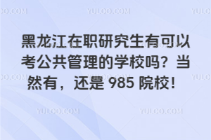 黑龙江在职研究生有可以考公共管理的学校吗?当然有,还是985院校!