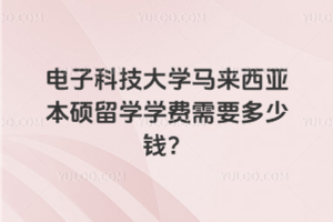 电子科技大学马来西亚本硕留学学费需要多少钱？