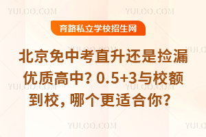 北京免中考直升还是捡漏优质高中?0.5+3与校额到校,哪个更适合你?