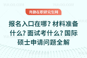 报名入口在哪?材料准备什么?面试考什么?国际硕士申请问题全解