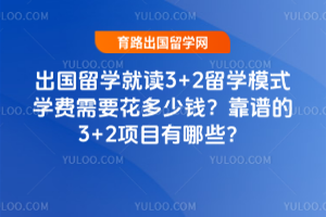 出国留学就读3+2留学模式学费需要花多少钱?靠谱的3+2项目有哪些?