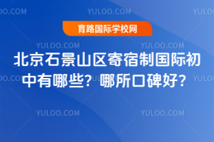北京石景山区寄宿制国际初中有哪些?哪所口碑好?