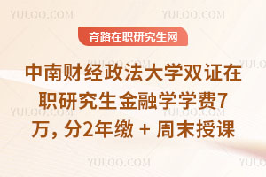 中南财经政法大学双证在职研究生金融学学费7万,分2年缴+周末授课