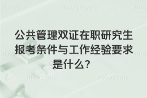 公共管理双证在职研究生报考条件与工作经验要求是什么?