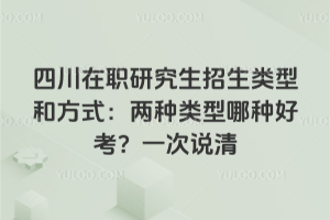 四川在职研究生招生类型和方式:两种类型哪种好考?一次说清