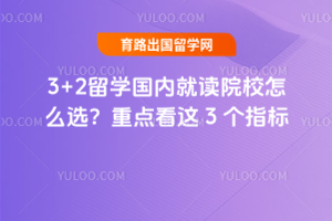 3+2留学国内就读院校怎么选?重点看这3个指标