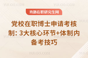 党校在职博士申请考核制：3大核心环节+体制内备考技巧