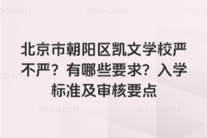 北京市朝阳区凯文学校严不严？有哪些要求？入学标准及审核要点