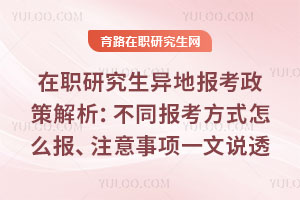 在职研究生异地报考政策全解析:不同报考方式怎么报、注意事项一文说透