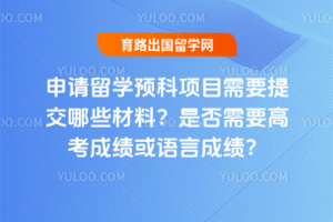申请留学预科项目需要提交哪些材料?是否需要高考成绩或语言成绩?