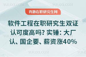 软件工程在职研究生双证认可度高吗?实锤:大厂认、国企要、薪资涨40%