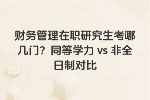 财务管理在职研究生考哪几门?同等学力vs非全日制对比