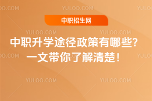 中职升学途径政策有哪些?一文带你了解清楚!