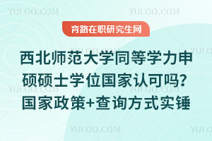 西北师范大学同等学力申硕硕士学位国家认可吗?国家政策+查询方式实锤