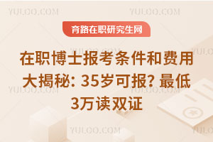 在职博士报考条件和费用大揭秘:35岁可报?最低3万读双证