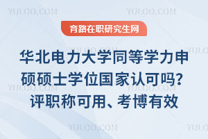 华北电力大学同等学力申硕硕士学位国家认可吗？评职称可用、考博有效