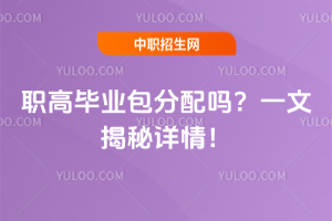职高毕业包分配吗?一文揭秘详情!