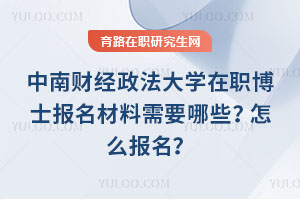 中南财经政法大学在职博士报名材料需要哪些?怎么报名?