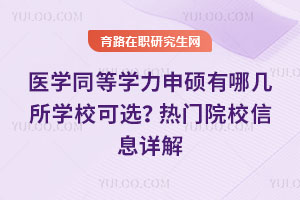 医学同等学力申硕有哪几所学校可选?热门院校信息详解