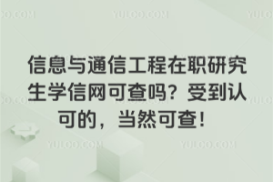 信息与通信工程在职研究生学信网可查吗?受到认可的,当然可查!