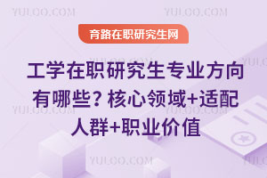 工学在职研究生专业方向有哪些?核心领域+适配人群+职业价值