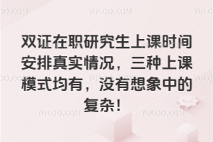 双证在职研究生上课时间安排真实情况,三种上课模式均有,没有想象中的复杂!