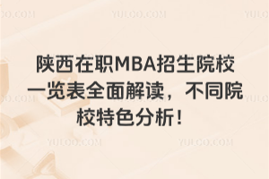 陕西在职MBA招生院校一览表全面解读,不同院校特色分析!