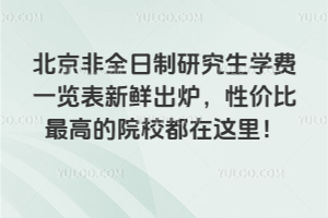 北京非全日制研究生学费一览表新鲜出炉,性价比最高的院校都在这里!