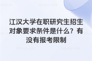 江汉大学在职研究生招生对象要求条件是什么?有没有报考限制