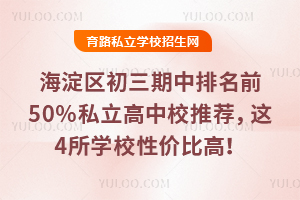 海淀区初三期中排名前50%目标私立高中校推荐,这4所学校性价比高!