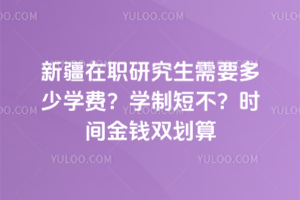 新疆在职研究生需要多少学费?学制短不?时间金钱双划算