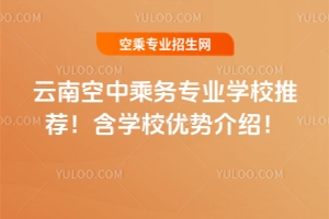 云南空中乘務專業學校推薦!含學校優勢介紹!