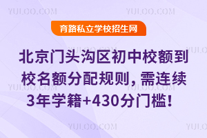 北京门头沟区初中校额到校名额分配规则解读,需连续3年学籍+430分门槛!