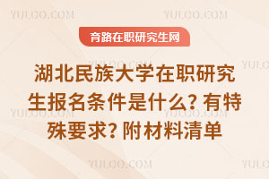 湖北民族大学在职研究生报名条件是什么?有特殊要求?附材料清单