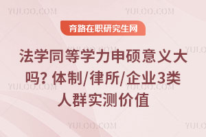 法学同等学力申硕意义大吗?体制/律所/企业3类人群实测价值