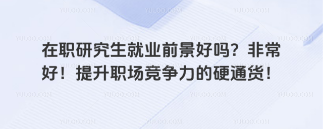 在职研究生就业前景好吗?非常好!提升职场竞争力的硬通货!